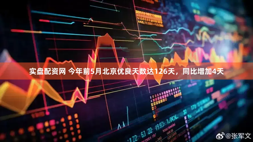 实盘配资网 今年前5月北京优良天数达126天，同比增加4天