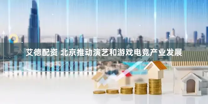 艾德配资 北京推动演艺和游戏电竞产业发展