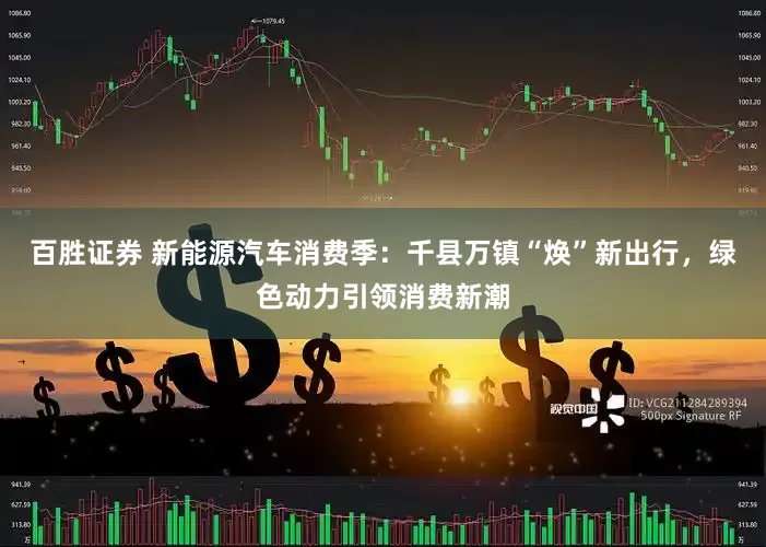 百胜证券 新能源汽车消费季：千县万镇“焕”新出行，绿色动力引领消费新潮
