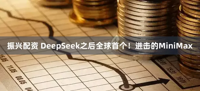 振兴配资 DeepSeek之后全球首个！进击的MiniMax
