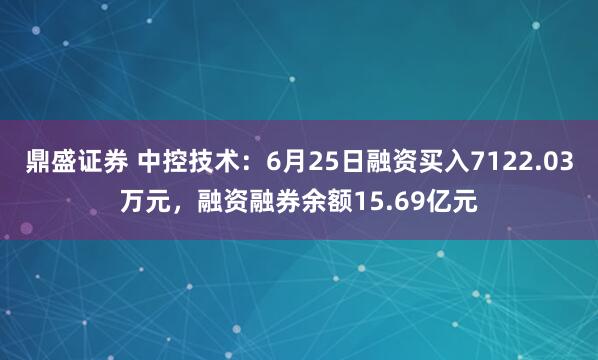 鼎盛证券 中控技术：6月25日融资买入7122.03万元，融资融券余额15.69亿元