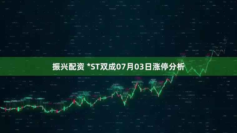 振兴配资 *ST双成07月03日涨停分析