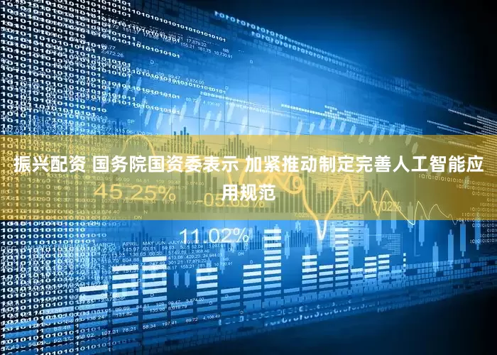 振兴配资 国务院国资委表示 加紧推动制定完善人工智能应用规范