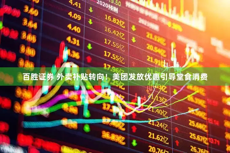 百胜证券 外卖补贴转向！美团发放优惠引导堂食消费