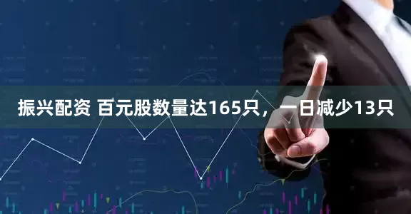 振兴配资 百元股数量达165只，一日减少13只