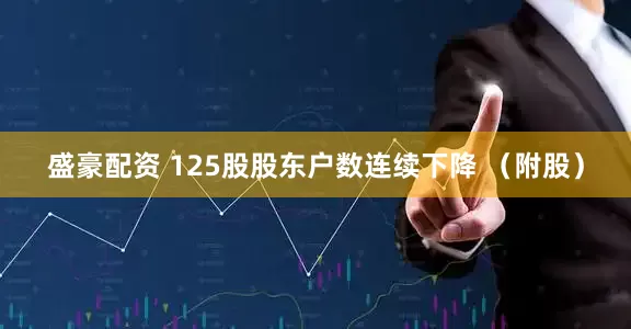 盛豪配资 125股股东户数连续下降 （附股）