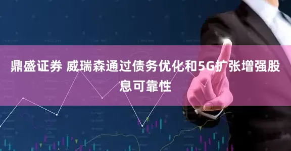 鼎盛证券 威瑞森通过债务优化和5G扩张增强股息可靠性